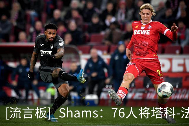 [流言板] Shams：76人将塔科-法尔的训练营合同转为双向合同